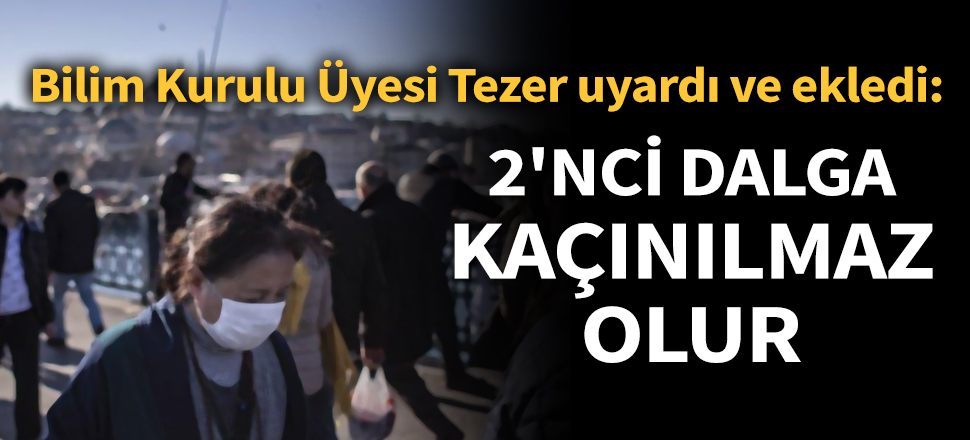 Son dakika... Bilim Kurulu Üyesi Tezer uyardı ve ekledi: 2'nci dalga kaçınılmaz olur