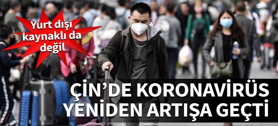 Çin'de koronavirüs yeniden artışa geçti! Yurt dışı kaynaklı da değil...