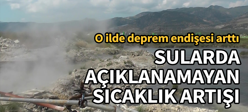 O ilde deprem endişesi arttı! Sularda açıklanamayan sıcaklık artışı