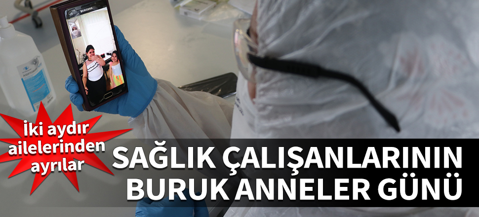 İki aydır ailelerinden ayrılar... Sağlık çalışanlarının buruk Anneler Günü