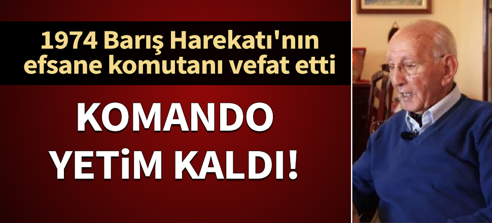 1974 Barış Harekatı'nın efsane komutanı Adnan Doğu vefat etti