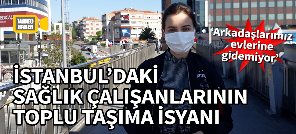 İstanbul'daki sağlık çalışanlarının toplu taşıma isyanı! "Arkadaşlarımız evlerine gidemiyor"