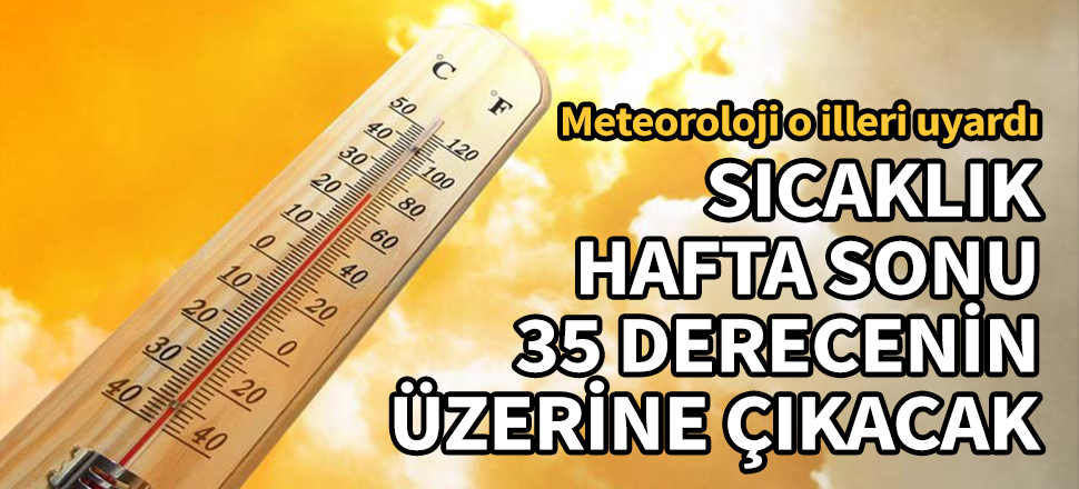 Sıcaklık hafta sonu 35 derecenin üzerine çıkacak! Meteoroloji o illeri uyardı