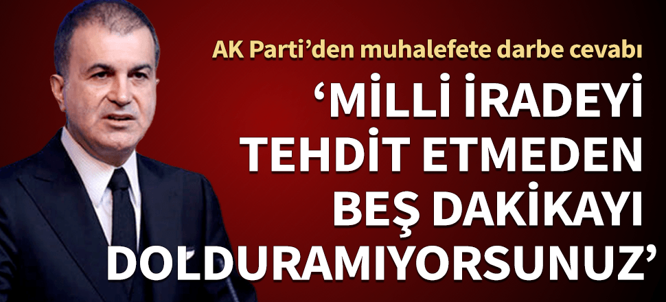 AK Parti'den muhalefete darbe cevabı! "milli iradeyi tehdit etmeden beş dakikayı dolduramıyorsunuz"