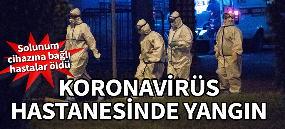 Koronavirüs hastanesinde yangın! Solunum cihazına bağlı hastalar öldü
