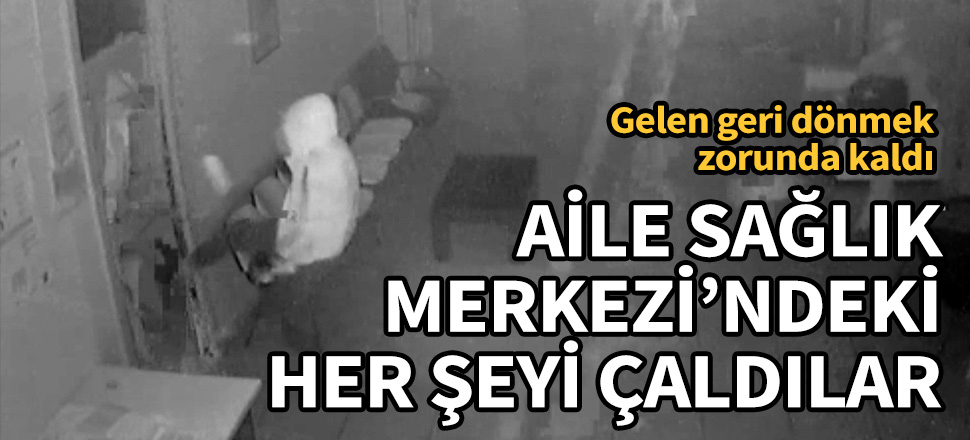 Aile Sağlık Merkezi'ndeki her şeyi çaldılar! Gelen geri dönmek zorunda kaldı...