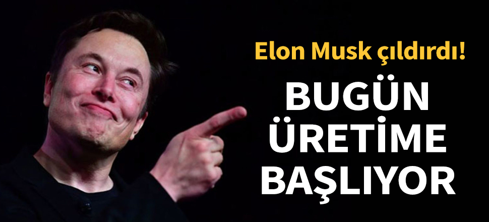 Son dakika... Elon Musk çıldırdı! Bugün üretime başlıyor