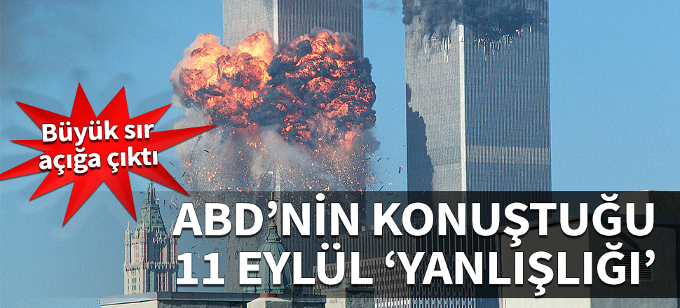 Büyük sır açığa çıktı! ABD'nin konuştuğu 11 Eylül 'yanlışlığı'