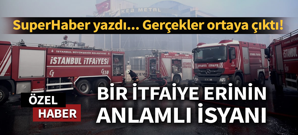 SuperHaber yazdı... Gerçekler ortaya çıktı! Bir itfaiye erinin anlamlı isyanı...