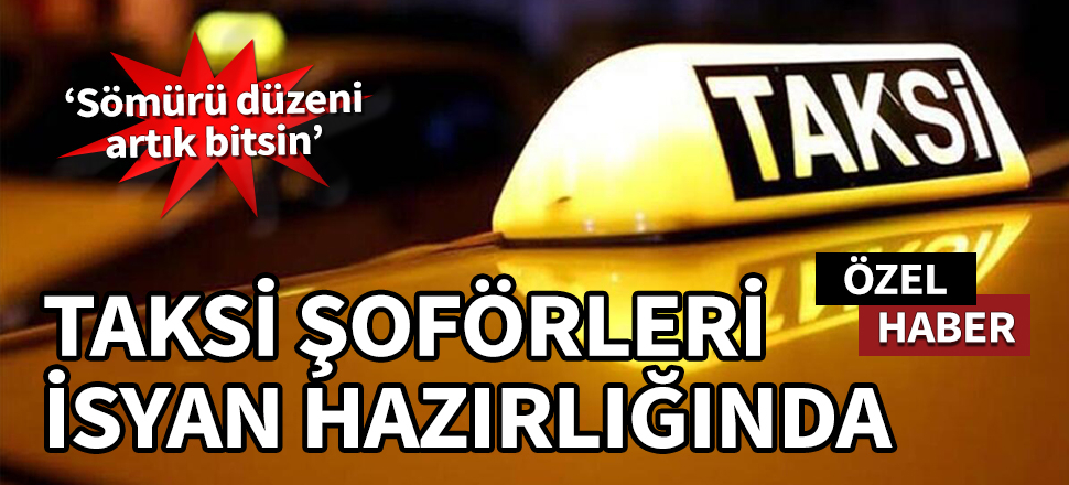 Taksi şoförleri isyan hazırlığında: Sömürü düzeni artık bitsin