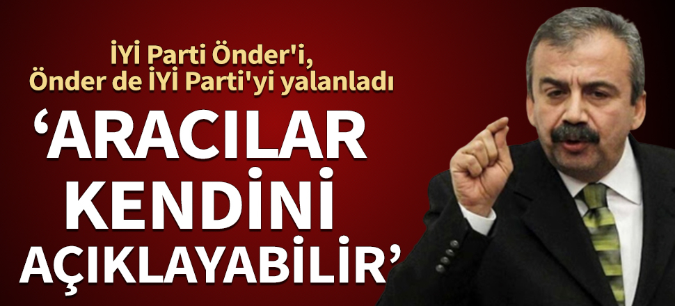İYİ Parti Önder'i, Önder, İYİ Parti'yi yalanladı: Aracılar kendini açıklayabilir