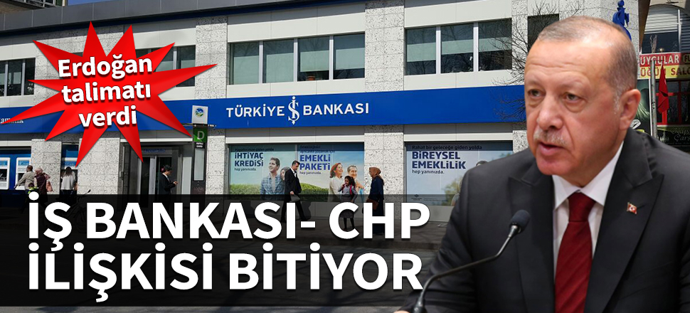 Erdoğan talimat verdi! İş Bankası - CHP ilişkisi bitiyor