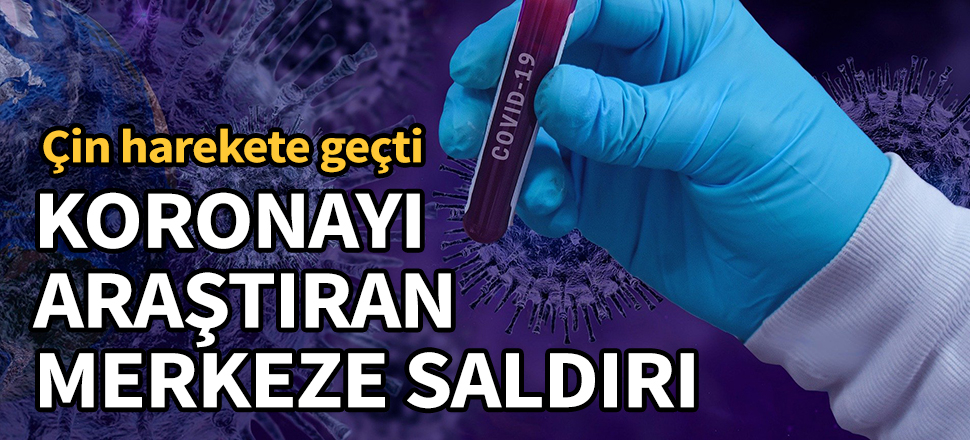 Çin harekete geçti! Koronayı araştıran merkeze saldırı...