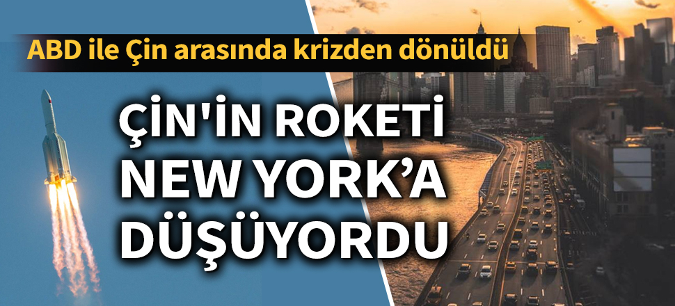 Son dakika... ABD ile Çin arasında krizden dönüldü: Çin'in roketi New York’a düşüyordu