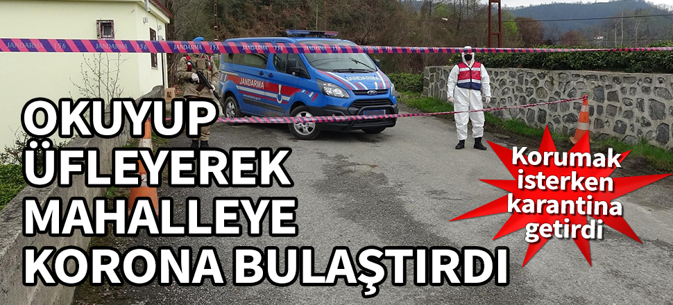 Okuyup üfleyerek mahalleye korona bulaştırdı! Korumak isterken karantina getirdi...