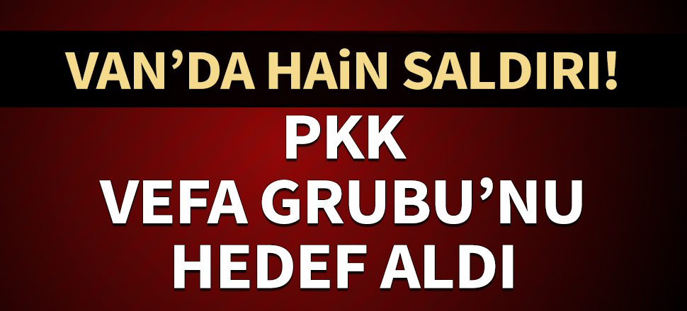 PKK'lı teröristler, Van'da Vefa Sosyal Destek Grubu'na saldırdı: 2 kişi şehit