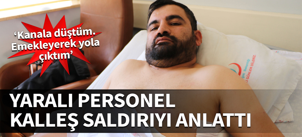 Yaralı personel kalleş saldırıyı anlattı: Kanala düştüm, emekleyerek yola çıktım...