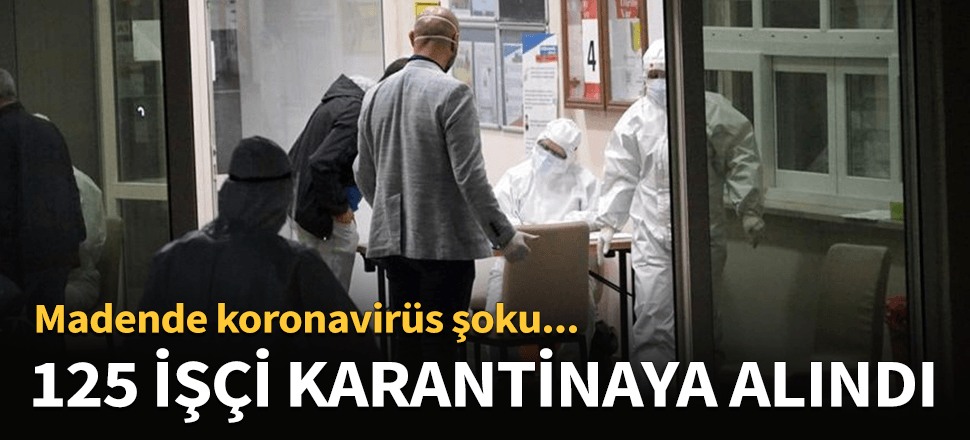 Madende korona şoku! 125 madenci karantinaya alındı...