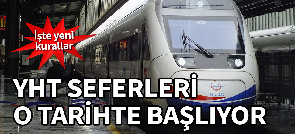 YHT seferleri o tarihte başlıyor! İşte yeni kurallar