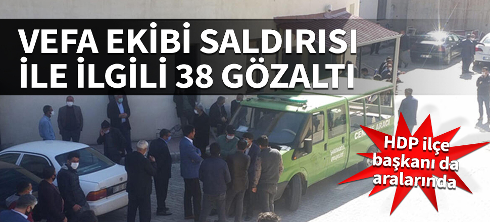 Vefa ekibi saldırısı ile ilgili 38 gözaltı! HDP ilçe başkanı da aralarında