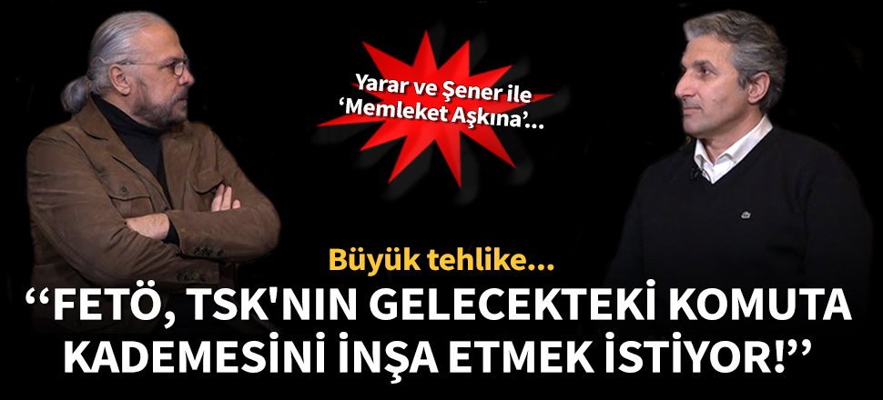 Yarar ve Şener: FETÖ, TSK'nın gelecekteki komuta kademesini belirliyor