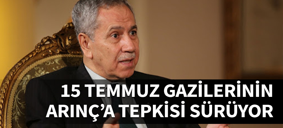 15 Temmuz Gazilerinden Arınç'a tepki sürüyor...