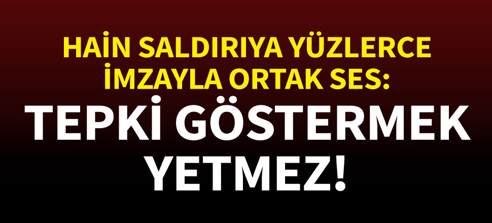Hain saldırıya yüzlerce imza ile ortak ses: Tepki göstermek yetmez!