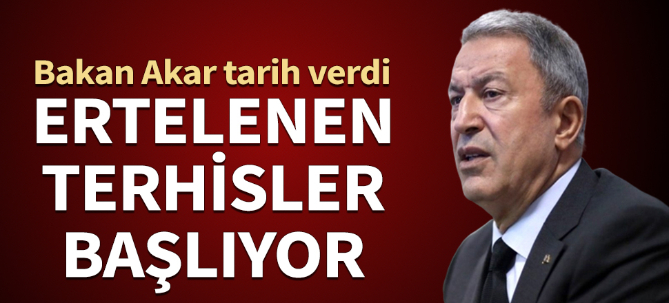 Bakan Akar açıkladı! Ertelenen terhisler o tarihte başlıyor