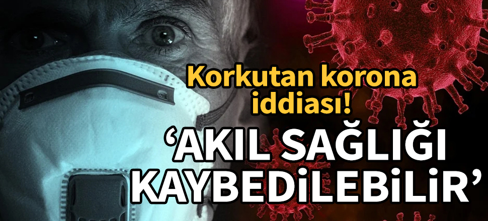 Korkutan koronavirüs iddiası: Akıl sağlığı kaybedilebilir