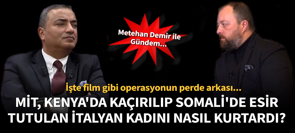Metehan Demir, MİT'in Kenya'da kaçırılan İtalyan kadını kurtarma operasyonunu anlattı