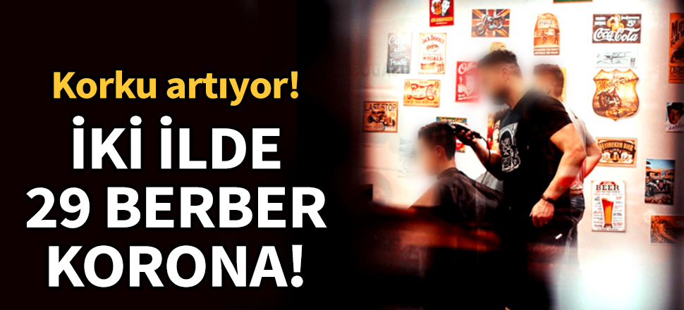 Korku artıyor! İki ilde 29 berber korona!