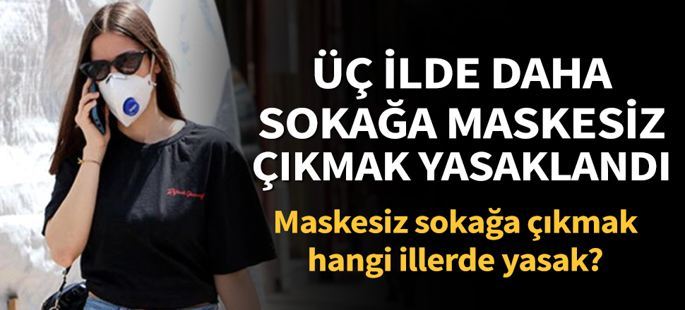 Son dakika... Üç ilde daha sokağa maskesiz çıkmak yasaklandı