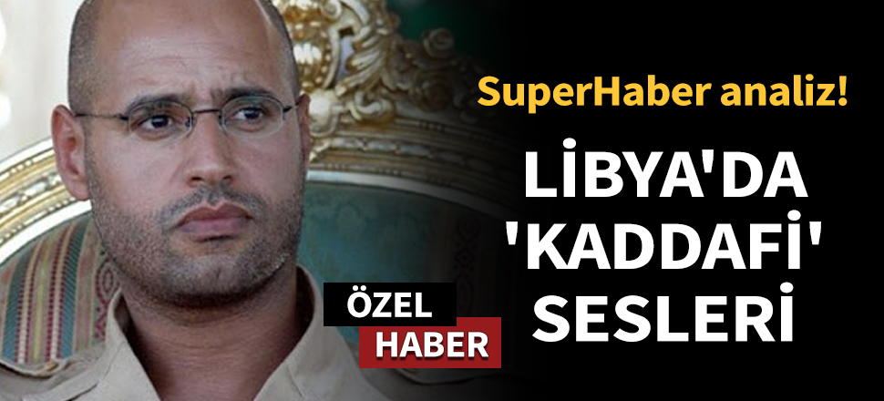 Son dakika... SuperHaber analiz! Libya'da 'Kaddafi' sesleri...