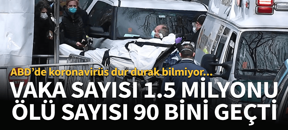 ABD'de koronavirüs vaka sayısı 1,5 milyonu ölü sayısı ise 90 bini aştı!
