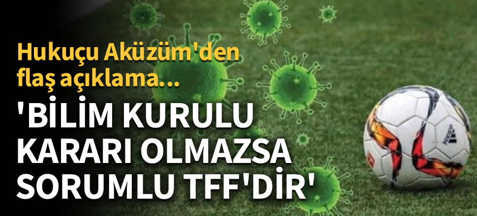'Bilim Kurulu kararı olmazsa sorumlu TFF'dir'