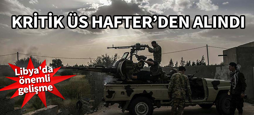 Libya'da önemli gelişme! Kritik üs Hafter'den alındı