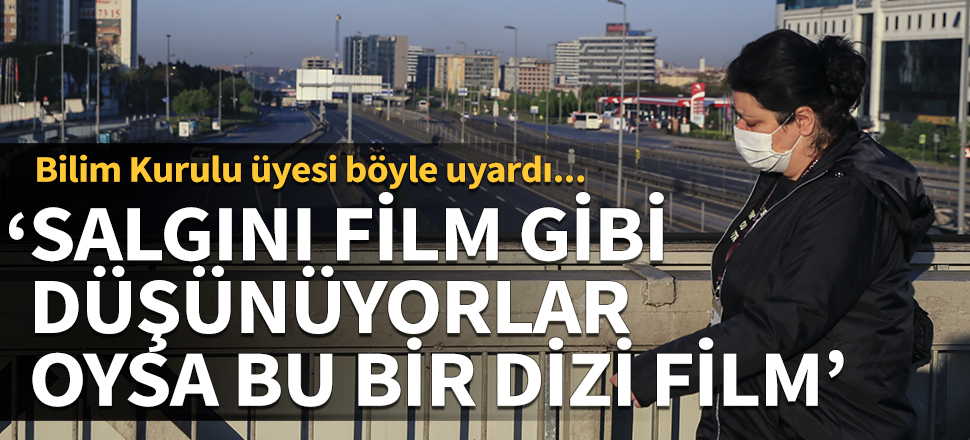 Bilim Kurulu üyesi böyle uyardı: Salgını film gibi düşünüyorlar, oysa bu bir dizi film