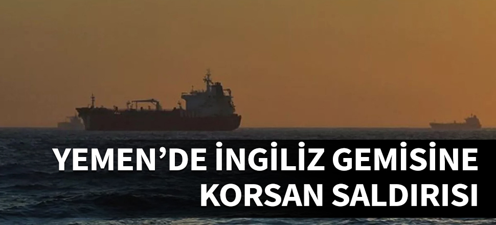 Yemen açıklarında İngiliz gemisine korsan saldırısı!