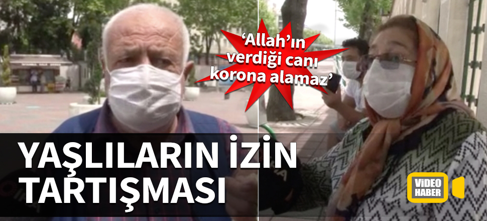 Yaşlıların izin tartışması! “Allah’ın verdiği canı korona alamaz”
