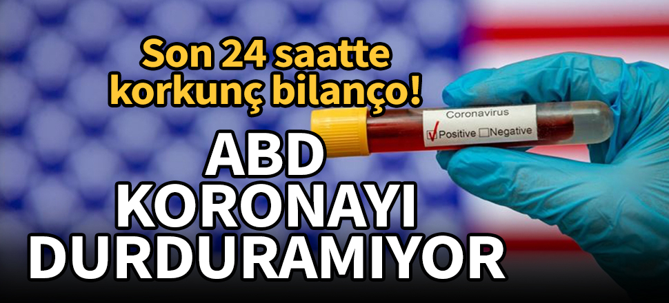 ABD koronavirüsü durduramıyor! 24 saatte korkunç bilanço!
