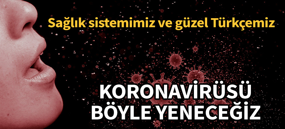 Koronavirüsü böyle yeneceğiz! Sağlık sistemimiz ve güzel Türkçemiz...