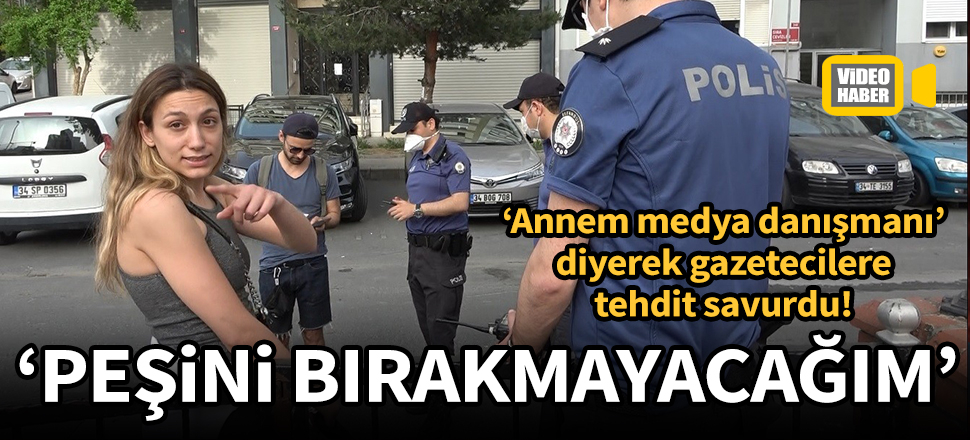 Polisin ceza kestiği kadından gazeteciye tehdit: Annem medya danışmanı, peşini bırakmayacağım