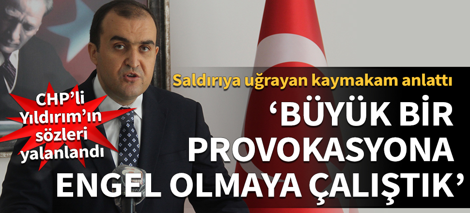 Saldırıya uğrayan kaymakam anlattı: Büyük bir provokasyona engel olmaya çalıştık