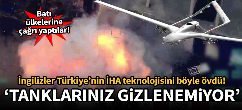 Türk İHA'larını İngilizler böyle övdü: Zırhlı araçlar, Türk İHA'ları karşısında saklanamaz hale geldi