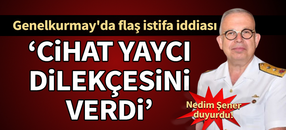 Nedim Şener duyurdu: Tümamiral Cihat Yaycı istifa etti