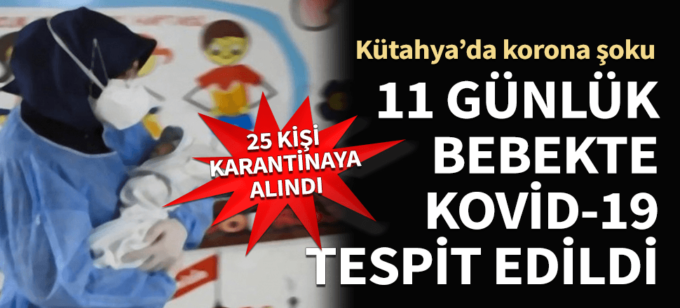 Kütahya'da şok! 11 günlük bebekte Kovid-19 tespit edildi, 25 kişi karantinaya alındı...