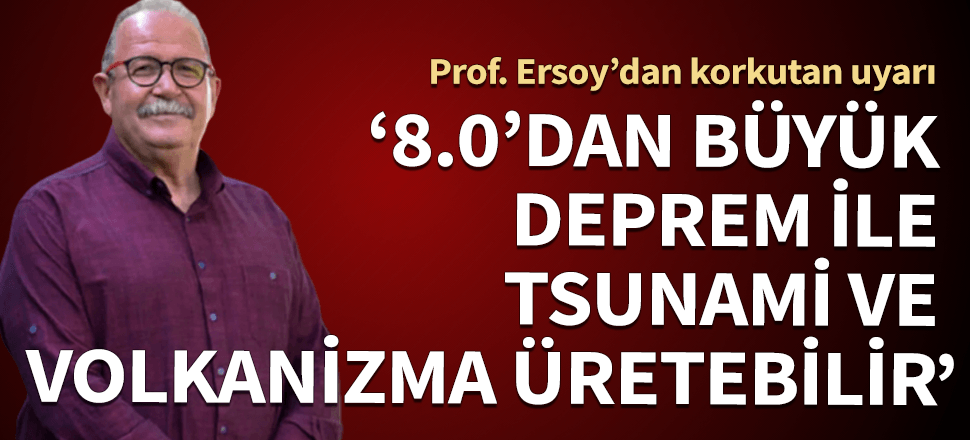 Prof. Ersoy'dan korkutan uyarı! "Bu fay 8.0'den büyük deprem, tsunami ve volkanizma üretebilir"