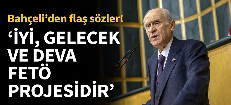 Bahçeli: İYİ, Gelecek ve DEVA FETÖ projesidir...