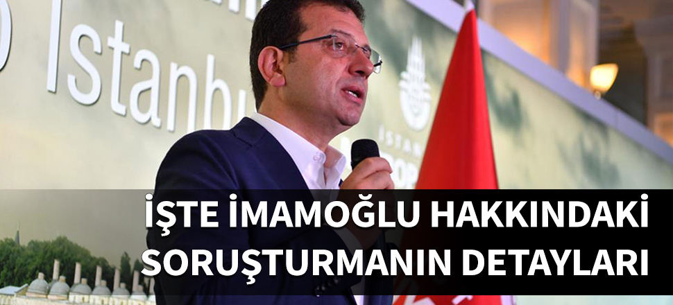 İşte İmamoğlu hakkındaki soruşturmanın detayları!