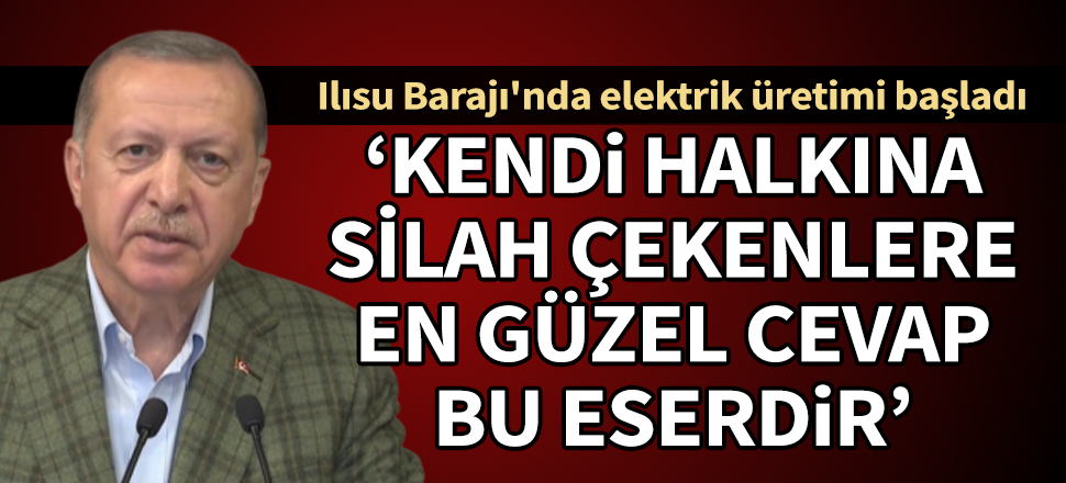 Cumhurbaşkanı Erdoğan, Ilısu Barajı türbin açılış töreninde konuştu: Kendi halkına silah çekenlere en güzel cevap bu eserdir